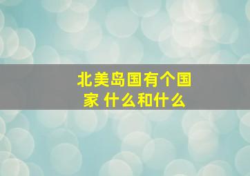 北美岛国有个国家 什么和什么